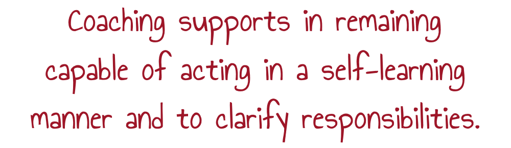 Coaching supports in remaining capable of acting in a self-learning manner and to clarify responsibilities.